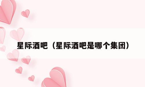 星际酒吧（星际酒吧是哪个集团）