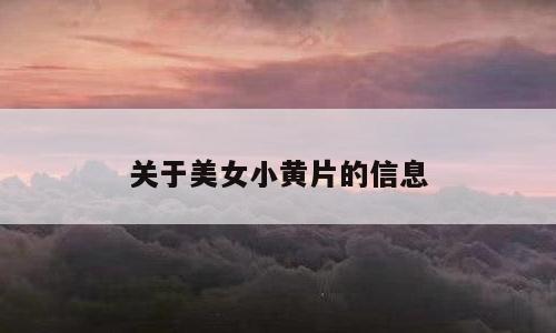 关于美女小黄片的信息