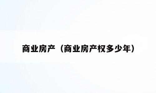 商业房产（商业房产权多少年）