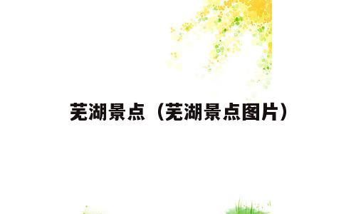 芜湖景点（芜湖景点图片）