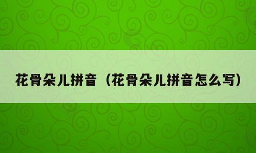 花骨朵儿拼音（花骨朵儿拼音怎么写）
