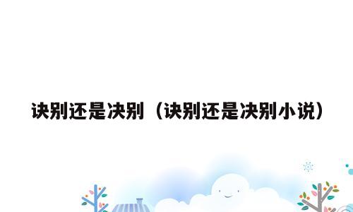 诀别还是决别（诀别还是决别小说）