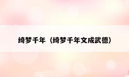 绮梦千年（绮梦千年文成武德）