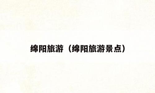 绵阳旅游（绵阳旅游景点）