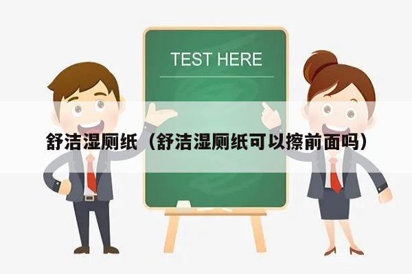 舒洁湿厕纸（舒洁湿厕纸可以擦前面吗）