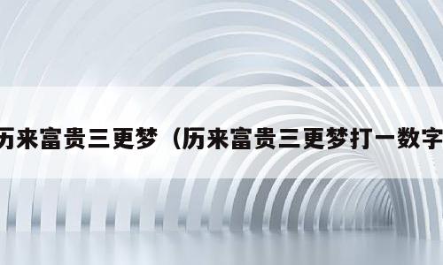 历来富贵三更梦（历来富贵三更梦打一数字）