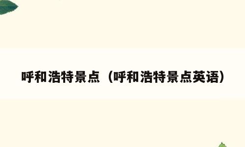呼和浩特景点（呼和浩特景点英语）