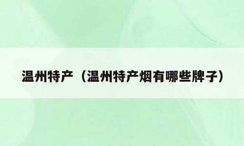 温州特产（温州特产烟有哪些牌子）