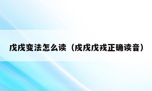 戊戌变法怎么读（戍戌戊戎正确读音）