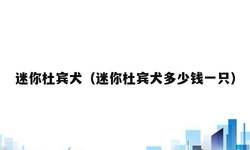迷你杜宾犬（迷你杜宾犬多少钱一只）