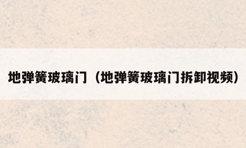 地弹簧玻璃门（地弹簧玻璃门拆卸视频）