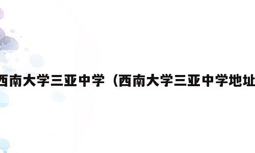 西南大学三亚中学（西南大学三亚中学地址）