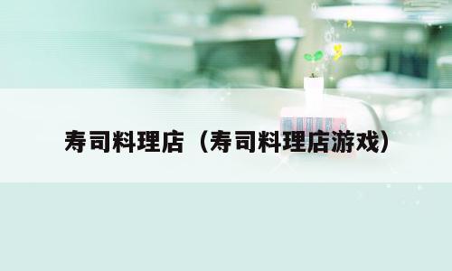 寿司料理店（寿司料理店游戏）