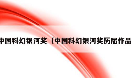中国科幻银河奖（中国科幻银河奖历届作品）