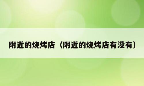附近的烧烤店（附近的烧烤店有没有）