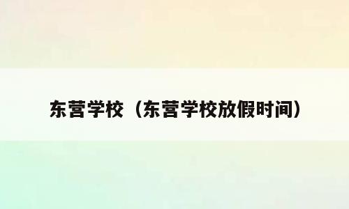 东营学校（东营学校放假时间）