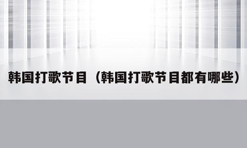 韩国打歌节目（韩国打歌节目都有哪些）