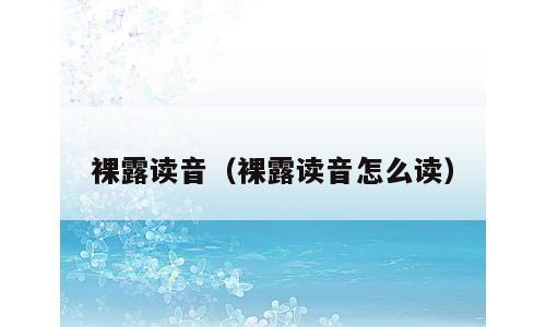 裸露读音（裸露读音怎么读）