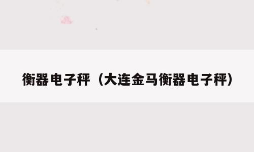 衡器电子秤（大连金马衡器电子秤）