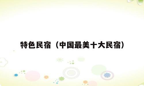 特色民宿（中国最美十大民宿）