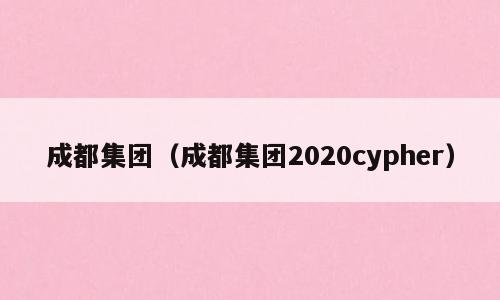 成都集团（成都集团2020cypher）