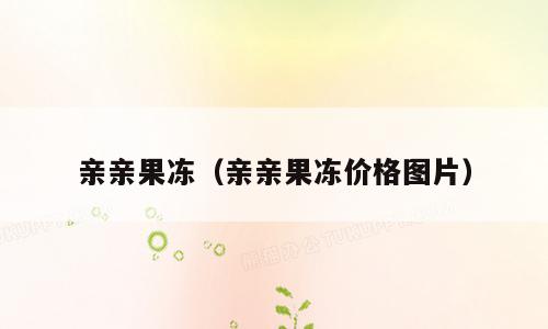 亲亲果冻（亲亲果冻价格图片）