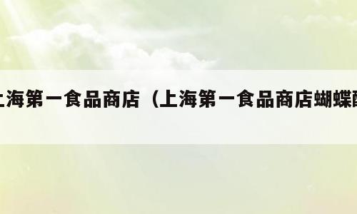 上海第一食品商店（上海第一食品商店蝴蝶酥）