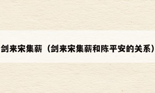 剑来宋集薪（剑来宋集薪和陈平安的关系）