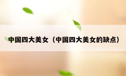 中国四大美女（中国四大美女的缺点）