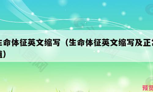 生命体征英文缩写（生命体征英文缩写及正常值）