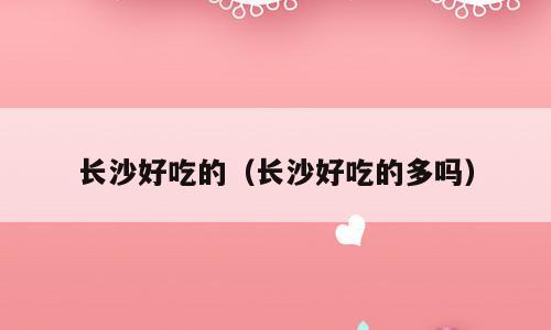 长沙好吃的（长沙好吃的多吗）