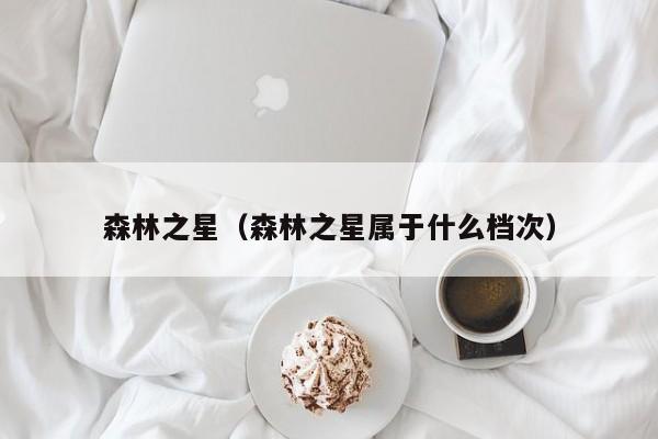 森林之星（森林之星属于什么档次）