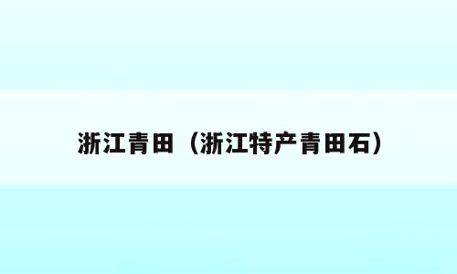 浙江青田（浙江特产青田石）