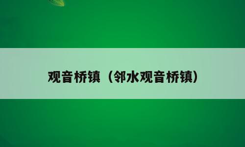 观音桥镇（邻水观音桥镇）