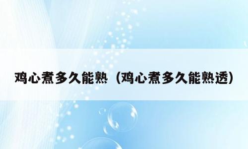 鸡心煮多久能熟（鸡心煮多久能熟透）