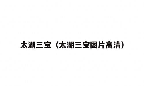 太湖三宝（太湖三宝图片高清）