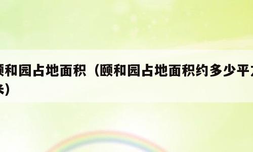 颐和园占地面积（颐和园占地面积约多少平方米）