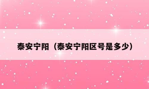 泰安宁阳（泰安宁阳区号是多少）