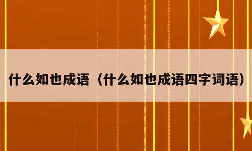什么如也成语（什么如也成语四字词语）