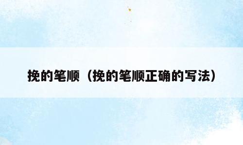 挽的笔顺（挽的笔顺正确的写法）