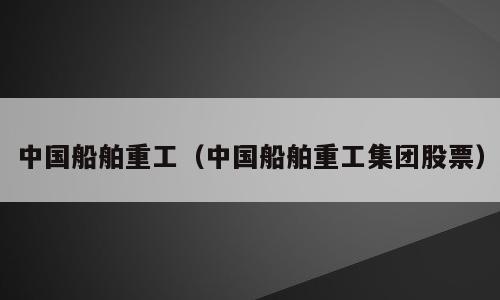 中国船舶重工（中国船舶重工集团股票）