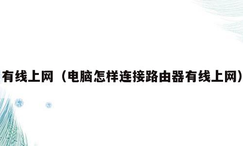 有线上网（电脑怎样连接路由器有线上网）