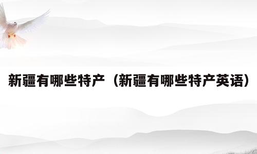 新疆有哪些特产（新疆有哪些特产英语）