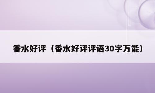 香水好评（香水好评评语30字万能）