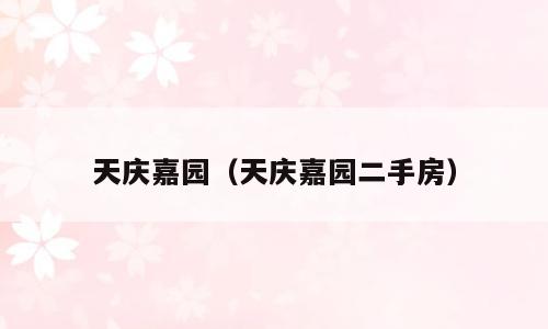 天庆嘉园（天庆嘉园二手房）