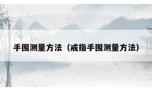 手围测量方法（戒指手围测量方法）