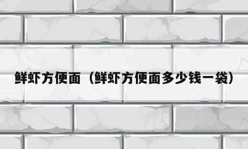 鲜虾方便面（鲜虾方便面多少钱一袋）