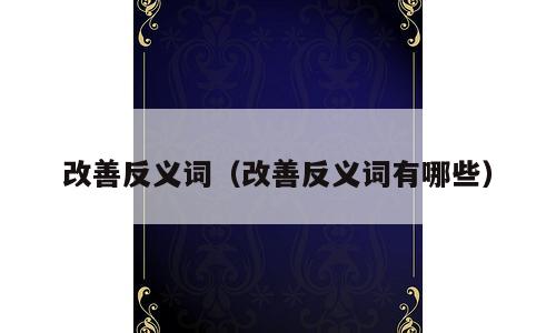 改善反义词（改善反义词有哪些）