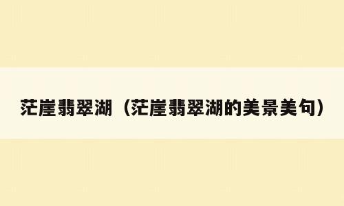 茫崖翡翠湖（茫崖翡翠湖的美景美句）