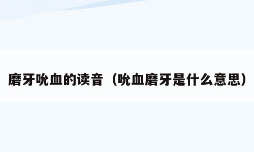 磨牙吮血的读音（吮血磨牙是什么意思）